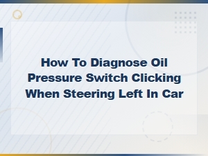 How to Diagnose Oil Pressure Switch Clicking When Turning Left