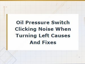 Oil Pressure Switch Clicking Noise When Turning Left Causes and Fixes