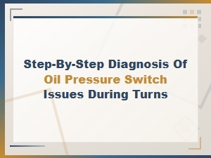 Diagnosing Oil Pressure Switch Issues During Turns: a Step-by-Step Testing Guide