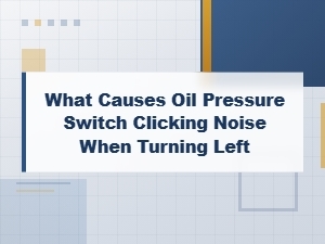 Oil Pressure Switch Clicking When Turning Left: Causes and Testing Methods